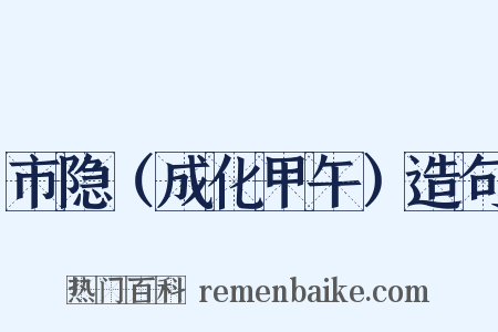 市隐（成化甲午）造句是什么意思的图片